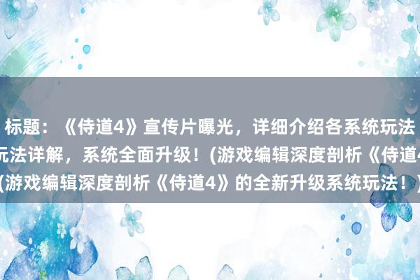 标题：《侍道4》宣传片曝光，详细介绍各系统玩法！ 新标题：《侍道4》玩法详解，系统全面升级！(游戏编辑深度剖析《侍道4》的全新升级系统玩法！)